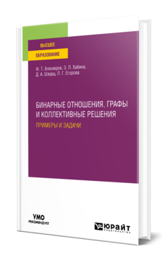 Обложка книги БИНАРНЫЕ ОТНОШЕНИЯ, ГРАФЫ И КОЛЛЕКТИВНЫЕ РЕШЕНИЯ. ПРИМЕРЫ И ЗАДАЧИ Алескеров Ф. Т., Хабина Э. Л., Шварц Д. А., Егорова Л. Г. Учебное пособие