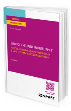 Обложка книги БИОЛОГИЧЕСКИЙ МОНИТОРИНГ. ИСПОЛЬЗОВАНИЕ ДИКИХ ЖИВОТНЫХ В БИОГЕОХИМИЧЕСКОЙ ИНДИКАЦИИ  С. Ф. Тютиков. Учебник