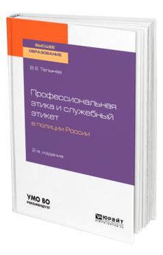 Обложка книги ПРОФЕССИОНАЛЬНАЯ ЭТИКА И СЛУЖЕБНЫЙ ЭТИКЕТ В ПОЛИЦИИ РОССИИ Талынев В. Е. Учебное пособие