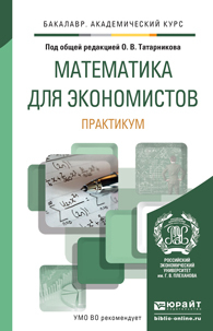 Обложка книги МАТЕМАТИКА ДЛЯ ЭКОНОМИСТОВ. ПРАКТИКУМ Татарников О.В. - Отв. ред. Учебное пособие