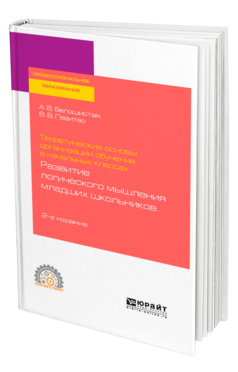 Обложка книги ТЕОРЕТИЧЕСКИЕ ОСНОВЫ ОРГАНИЗАЦИИ ОБУЧЕНИЯ В НАЧАЛЬНЫХ КЛАССАХ: РАЗВИТИЕ ЛОГИЧЕСКОГО МЫШЛЕНИЯ МЛАДШИХ ШКОЛЬНИКОВ Белошистая А. В., Левитес В. В. Учебное пособие