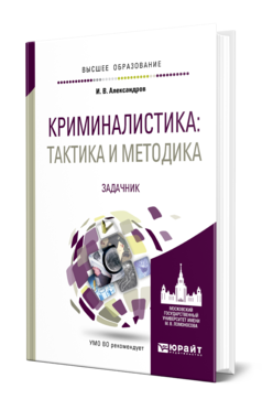 Обложка книги КРИМИНАЛИСТИКА: ТАКТИКА И МЕТОДИКА. ЗАДАЧНИК Александров И. В. Учебное пособие