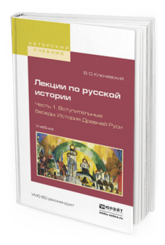 Обложка книги ЛЕКЦИИ ПО РУССКОЙ ИСТОРИИ В 3 Ч. ЧАСТЬ 1. ВСТУПИТЕЛЬНЫЕ БЕСЕДЫ. ИСТОРИЯ ДРЕВНЕЙ РУСИ Ключевский В.О. Учебник