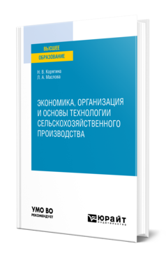 Обложка книги ЭКОНОМИКА, ОРГАНИЗАЦИЯ И ОСНОВЫ ТЕХНОЛОГИИ СЕЛЬСКОХОЗЯЙСТВЕННОГО ПРОИЗВОДСТВА Корягина Н. В., Маслова Л. А. Учебное пособие