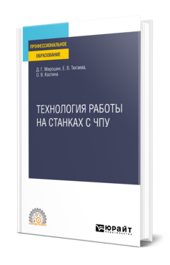 Обложка книги ТЕХНОЛОГИЯ РАБОТЫ НА СТАНКАХ С ЧПУ Мирошин Д. Г., Тюгаева Е. В., Костина О. В. Учебное пособие