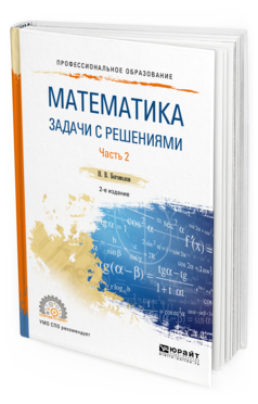 Обложка книги МАТЕМАТИКА. ЗАДАЧИ С РЕШЕНИЯМИ В 2 Ч. ЧАСТЬ 2 Богомолов Н. В. Учебное пособие
