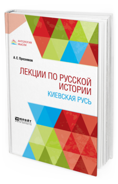 Обложка книги ЛЕКЦИИ ПО РУССКОЙ ИСТОРИИ. КИЕВСКАЯ РУСЬ Пресняков А. Е. Учебное пособие