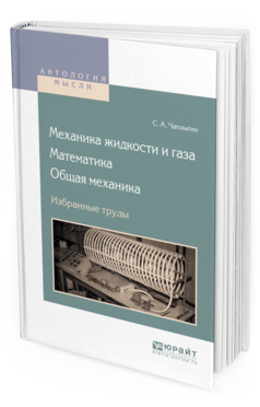 Обложка книги МЕХАНИКА ЖИДКОСТИ И ГАЗА. МАТЕМАТИКА. ОБЩАЯ МЕХАНИКА. ИЗБРАННЫЕ ТРУДЫ Чаплыгин С. А. 