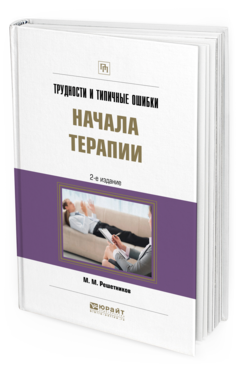 Обложка книги ТРУДНОСТИ И ТИПИЧНЫЕ ОШИБКИ НАЧАЛА ТЕРАПИИ М. М. Решетников. —  Практическое пособие