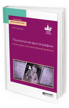 Обложка книги ПСИХОЛОГИЯ ФОТОГРАФИИ. КУЛЬТУРНО-ИСТОРИЧЕСКИЙ АНАЛИЗ Нуркова В. В. Учебное пособие