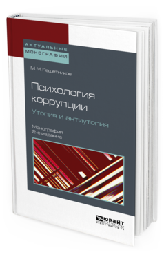 Обложка книги ПСИХОЛОГИЯ КОРРУПЦИИ. УТОПИЯ И АНТИУТОПИЯ Решетников М.М. Монография