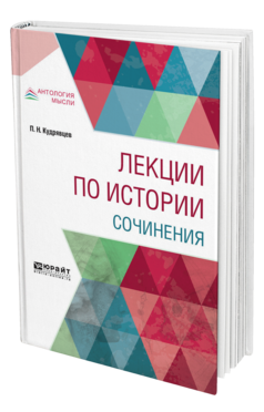 Обложка книги ЛЕКЦИИ ПО ИСТОРИИ. СОЧИНЕНИЯ Кудрявцев П. Н. ; Сост. Асиновская С. А., под науч. ред. Сергеевой Т.Д. 