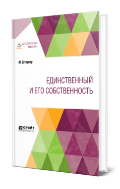 Обложка книги ЕДИНСТВЕННЫЙ И ЕГО СОБСТВЕННОСТЬ Штирнер М. ; Пер. Гохшиллер М. Л., Гиммельфарб Б. В. 