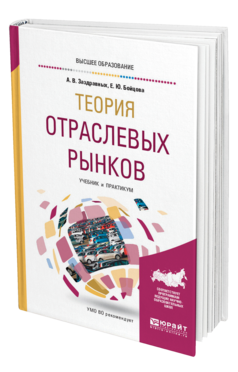 Обложка книги ТЕОРИЯ ОТРАСЛЕВЫХ РЫНКОВ Заздравных А. В., Бойцова Е. Ю. Учебник и практикум