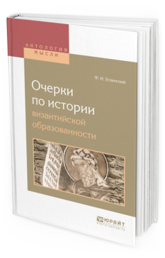 Обложка книги ОЧЕРКИ ПО ИСТОРИИ ВИЗАНТИЙСКОЙ ОБРАЗОВАННОСТИ Успенский Ф.И. 
