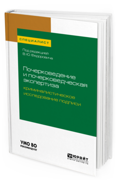 Обложка книги ПОЧЕРКОВЕДЕНИЕ И ПОЧЕРКОВЕДЧЕСКАЯ ЭКСПЕРТИЗА: КРИМИНАЛИСТИЧЕСКОЕ ИССЛЕДОВАНИЕ ПОДПИСИ Под общ. ред. Федоровича В.Ю. Учебное пособие