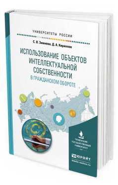 Обложка книги ИСПОЛЬЗОВАНИЕ ОБЪЕКТОВ ИНТЕЛЛЕКТУАЛЬНОЙ СОБСТВЕННОСТИ В ГРАЖДАНСКОМ ОБОРОТЕ Зимнева С.В., Кириллов Д.А. Учебное пособие