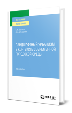 Обложка книги ЛАНДШАФТНЫЙ УРБАНИЗМ В КОНТЕКСТЕ СОВРЕМЕННОЙ ГОРОДСКОЙ СРЕДЫ Булатова Е. К., Ульчицкий О. А. Монография