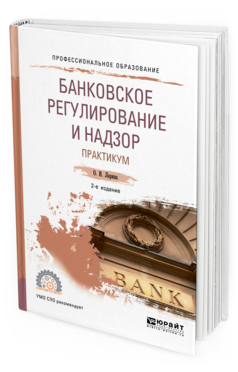 Обложка книги БАНКОВСКОЕ РЕГУЛИРОВАНИЕ И НАДЗОР. ПРАКТИКУМ Ларина О. И. Учебное пособие