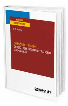 Обложка книги ДИЗАЙН ИНТЕРЬЕРА ОБЩЕСТВЕННОГО ПРОСТРАНСТВА МАГАЗИНОВ Кузина Е. А. Учебное пособие