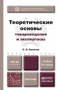 Обложка книги ТЕОРЕТИЧЕСКИЕ ОСНОВЫ ТОВАРОВЕДЕНИЯ И ЭКСПЕРТИЗЫ Калачев С.Л. Учебник для бакалавров