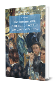 Обложка книги ВОСПОМИНАНИЯ О ГИ ДЕ МОПАССАНЕ ЕГО СЛУГИ ФРАНСУА Тассар Ф. 