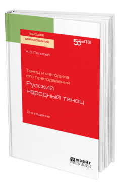 Обложка книги ТАНЕЦ И МЕТОДИКА ЕГО ПРЕПОДАВАНИЯ: РУССКИЙ НАРОДНЫЙ ТАНЕЦ Палилей А. В. Учебное пособие