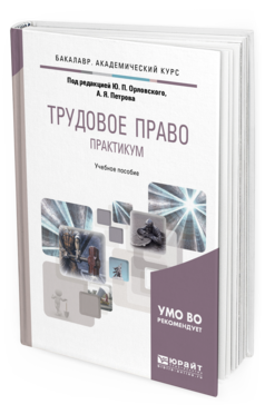 Обложка книги ТРУДОВОЕ ПРАВО. ПРАКТИКУМ Отв. ред. Орловский Ю. П., Петров А. Я. Учебное пособие