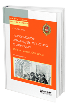 Обложка книги РОССИЙСКОЕ ЗАКОНОДАТЕЛЬСТВО О ЦЕНЗУРЕ. XVIII — НАЧАЛО XX ВЕКА Потапов Ю. А. Монография