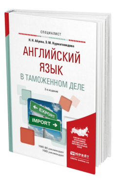 Обложка книги АНГЛИЙСКИЙ ЯЗЫК В ТАМОЖЕННОМ ДЕЛЕ Абуева Н.Н., Нурмагомедова Э.М. Практическое пособие