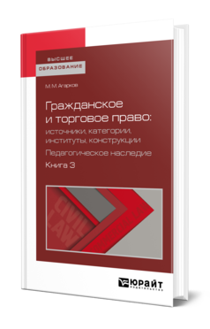 Обложка книги ГРАЖДАНСКОЕ И ТОРГОВОЕ ПРАВО: ИСТОЧНИКИ, КАТЕГОРИИ, ИНСТИТУТЫ, КОНСТРУКЦИИ. ПЕДАГОГИЧЕСКОЕ НАСЛЕДИЕ. В 3 КН. КНИГА 3 Агарков М. М. ; Сост. Белов В. А. Учебное пособие