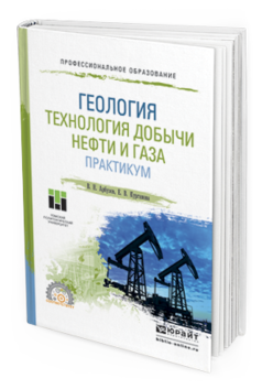 Обложка книги ГЕОЛОГИЯ. ТЕХНОЛОГИЯ ДОБЫЧИ НЕФТИ И ГАЗА. ПРАКТИКУМ Арбузов В.Н., Курганова Е.В. Практическое пособие
