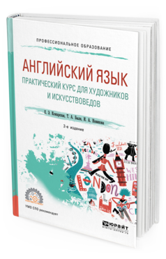 Обложка книги АНГЛИЙСКИЙ ЯЗЫК. ПРАКТИЧЕСКИЙ КУРС ДЛЯ ХУДОЖНИКОВ И ИСКУССТВОВЕДОВ Кожарская Е. Э., Быля Т. А., Новикова И. А. Учебное пособие