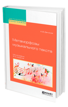 Обложка книги МЕТАМОРФОЗЫ МУЗЫКАЛЬНОГО ТЕКСТА Денисов А. В. Монография