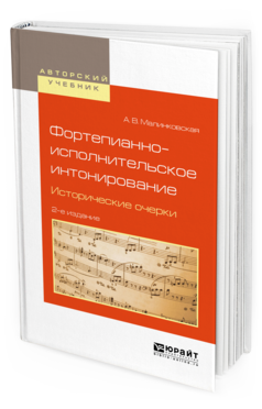 Обложка книги ФОРТЕПИАННО-ИСПОЛНИТЕЛЬСКОЕ ИНТОНИРОВАНИЕ. ИСТОРИЧЕСКИЕ ОЧЕРКИ Малинковская А. В. Учебное пособие