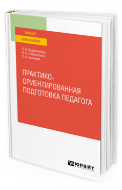 Обложка книги ПРАКТИКО-ОРИЕНТИРОВАННАЯ ПОДГОТОВКА ПЕДАГОГА Ведерникова Л. В., Поворознюк О. А., Еланцева С. А. Учебное пособие