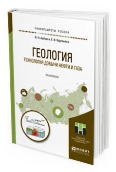 Обложка книги ГЕОЛОГИЯ. ТЕХНОЛОГИЯ ДОБЫЧИ НЕФТИ И ГАЗА. ПРАКТИКУМ Арбузов В. Н., Курганова Е. В. Практическое пособие