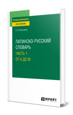 Обложка книги ЛАТИНСКО-РУССКИЙ СЛОВАРЬ В 2 Ч. ЧАСТЬ 1. ОТ A ДО M Петрученко О. А. Учебник