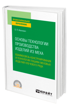 Обложка книги ОСНОВЫ ТЕХНОЛОГИИ ПРОИЗВОДСТВА ИЗДЕЛИЙ ИЗ МЕХА: ВЗАИМОСВЯЗЬ КОНСТРУИРОВАНИЯ И ТЕХНОЛОГИИ ПОШИВА МЕХОВЫХ ИЗДЕЛИЙ ПЛЕЧЕВОГО РЯДА Божко П. И. Учебное пособие