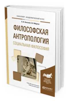 Обложка книги ФИЛОСОФСКАЯ АНТРОПОЛОГИЯ. СОЦИАЛЬНАЯ ФИЛОСОФИЯ Липский Б. И., Марков Б. В. Учебное пособие