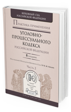 Обложка книги ПРАКТИКА ПРИМЕНЕНИЯ УГОЛОВНО-ПРОЦЕССУАЛЬНОГО КОДЕКСА РФ В 2 Ч. ЧАСТЬ 2 Отв. ред. Лебедев В. М. Практическое пособие