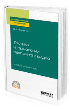 Обложка книги ТЕХНИКА И ТЕХНОЛОГИИ РЕКЛАМНОГО ВИДЕО Трищенко Д. А. Учебник и практикум