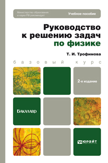 Обложка книги РУКОВОДСТВО К РЕШЕНИЮ ЗАДАЧ ПО ФИЗИКЕ Трофимова Т.И. Учебное пособие для бакалавров