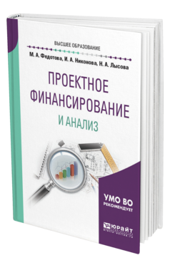 Обложка книги ПРОЕКТНОЕ ФИНАНСИРОВАНИЕ И АНАЛИЗ Федотова М. А., Никонова И. А., Лысова Н. А. Учебное пособие