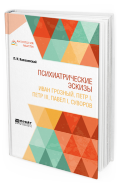 Обложка книги ПСИХИАТРИЧЕСКИЕ ЭСКИЗЫ. ИВАН ГРОЗНЫЙ, ПЕТР I, ПЕТР III, ПАВЕЛ I, СУВОРОВ Ковалевский П. И. 