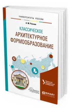 Обложка книги КЛАССИЧЕСКОЕ АРХИТЕКТУРНОЕ ФОРМООБРАЗОВАНИЕ Раскин А. М. ; под науч. ред. Голынца С.В. Учебное пособие