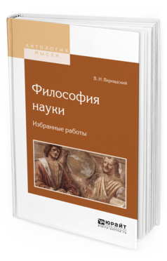 Обложка книги ФИЛОСОФИЯ НАУКИ. ИЗБРАННЫЕ РАБОТЫ Вернадский В.И. 