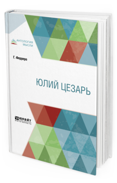 Обложка книги ЮЛИЙ ЦЕЗАРЬ Ферреро Г. ; пер. Захаров А. 
