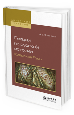 Обложка книги ЛЕКЦИИ ПО РУССКОЙ ИСТОРИИ. КИЕВСКАЯ РУСЬ Пресняков А. Е. Учебное пособие