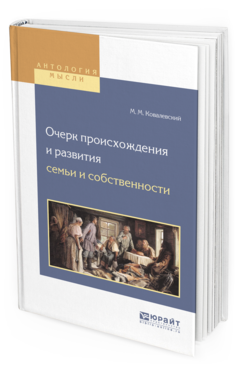 Обложка книги ОЧЕРК ПРОИСХОЖДЕНИЯ И РАЗВИТИЯ СЕМЬИ И СОБСТВЕННОСТИ Ковалевский М.М., пер. Моравский С.П. 